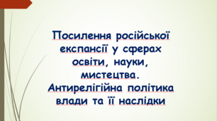 Посилення російської експансії у сферах освіти, науки, мистецтва. Антирелігійна політика влади та її наслідки