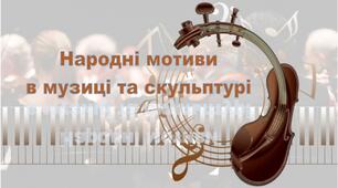 Народні мотиви в музиці та скульптурі 