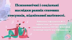 Психологічні і соціальні наслідки ранніх статевих стосунків, підліткової вагітності. Небезпека інфікування ВІЛ, інфекціями, що передаються статевим шляхом (ІПСШ). ВІЛ/СНІД та методи захисту від інфікування.