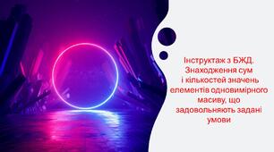 Інструктаж з БЖД. Знаходження сум і кількостей значень елементів одновимірного масиву, що задовольняють задані умови