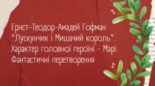 Ернст-Теодор-Амадей Гофман "Лускунчик і Мишачий король". Характер головної героїні - Марі. Фантастичні перетворення