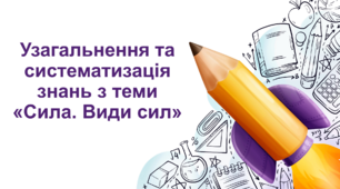 Узагальнення та систематизація знань з теми «Сила. Види сил»