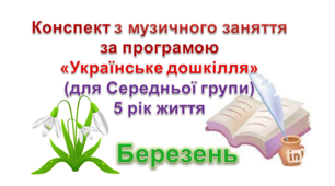 Конспекти з музичногозаняття 4-5 рік життя на БЕРЕЗЕНЬ