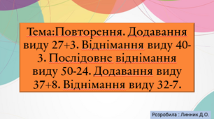 Презентація на тему : "Повторення. Додавання виду 27+3. Віднімання виду 40-3. Послідовне відніманнявиду 50-24. Додавання виду37+8. Віднімання виду 32-7."