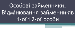 Досліджую особові займенники. Спостерігаю за відмінюванням займенників 1-ої і 2-ої особи