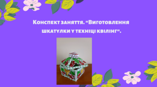 Конспект заняття. "Виготовлення шкатулки у техніці квілінг"