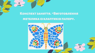 Конспект заняття. Тема: Виготовлення метелика із клаптиків паперу