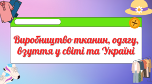Виробництво тканин, одягу, взуття у світі та Україні.