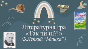Літературна гра «Так чи ні?!» ( за твором "Мишка" Б.Лепкого  )