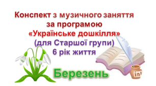 Конспекти з музичного заняття 5-6 рік життя на БЕРЕЗЕНЬ
