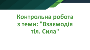 Контрольна робота з теми: "Взаємодія тіл. Сила"