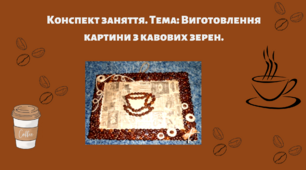 Конспект заняття. Тема: Виготовлення картини з кавових зерен