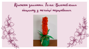 Конспект заняття. Тема: Виготовлення  гіацинту у техніці торцювання