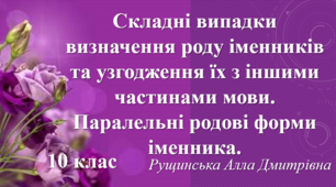 Складні випадки визначення роду іменників та узгодження їх з іншими частинами мови. Паралельні родові форми іменника. 10 клас