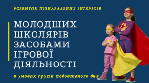 Розвиток пізнавальних інтересів молодших школярів засобами ігрової діяльності в умовах групи подовженого дня