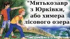 Ярослав Стельмах. «Митькозавр з Юрківки, або Химера лісового озера». Уява, фантазія,  романтичність у житті сучасної людини