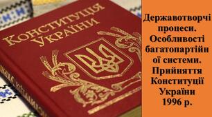 Презентація з теми: "Державотворчі процеси. Особливості багатопартійної системи. Прийняття Конституції України 1996 р."