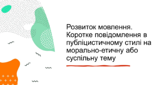 Розвиток мовлення. Коротке повідомлення в публіцистичному стилі на морально-етичну або суспільну тему