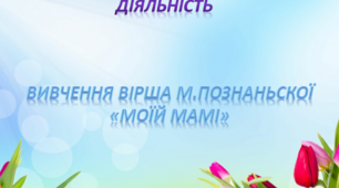 Художньо-мовленєва діяльність.Середня група. Вивчення вірша М.Познанської "Моїй мамі"