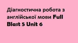 Діагностична робота з англійської мови Full Blast 5 Unit 6
