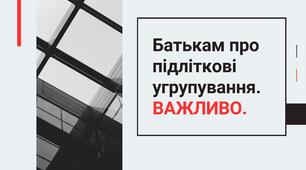 Батькам про підліткові угрупування.