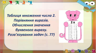 Таблиця множення числа 2. Порівняння виразів. Обчислення значення буквеного виразу. Розв’язування задач (с. 77)