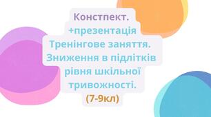 Констпект. Тренінгове заняття.  Зниження в підлітків рівня шкільної тривожності. (7-9кл)