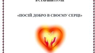ПРОЕКТ З МОРАЛЬНОГО ВИХОВАННЯ В СТАРШІЙ ГРУПІ «ПОСІЙ ДОБРО В СВОЄМУ СЕРЦІ»