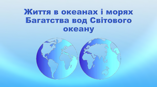 Презентація з географії 6 клас. "Життя в океанах і морях. Багатства вод Світового океану"