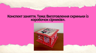Конспект заняття. Тема: «Виготовлення скриньки із коробочок сірників»