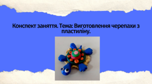 Конспект заняття. Тема: Виготовлення черепахи з пластиліну