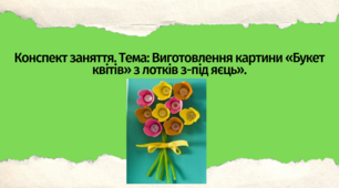 Конспект заняття. Тема: «Виготовлення картину «Букет квітів» з лотків з-під яєць»
