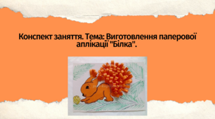 Конспект заняття. Тема: «Виготовлення паперової аплікації "Білка"