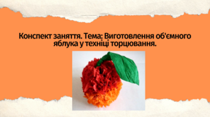 Конспект заняття. Тема: Виготовлення  об'ємного яблука у техніці торцювання
