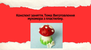Конспект заняття. Тема: Виготовлення мухомора з пластиліну