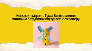 Конспект заняття. Тема: Виготовлення млиночка з трубочок  від туалетного паперу