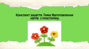 Конспект заняття. Тема: Виготовлення  квітів  з пластиліну