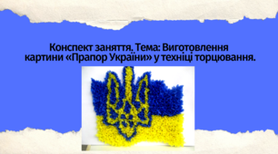 Конспект заняття. Тема: Виготовлення  картини «Прапор України» у техніці торцювання