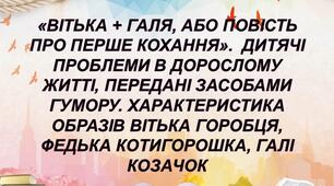 «Вітька + Галя, або Повість про перше кохання».  Дитячі проблеми в дорослому житті, передані засобами гумору. Характеристика образів Вітька Горобця, Федька Котигорошка, Галі Козачок
