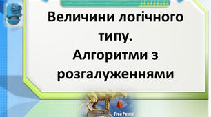 Величини логічного типу, операції над ними. Алгоритми з розгалуженнями для опрацювання величин.