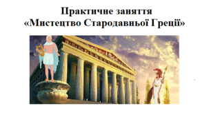 Практична робота «Мистецтво Стародавньої Греції»