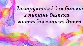 Інструктажі для батьків з питань безпеки життєдіяльності дітей