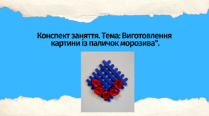 Конспект заняття. Тема: "Виготовлення картини із паличок морозива"