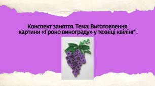 Конспект заняття. "Виготовлення картини «Гроно винограду» у техніці квілінг"