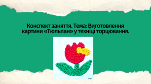 Конспект заняття. Тема: Виготовлення  картини «Тюльпан» у техніці торцювання