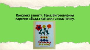 Конспект заняття. Тема: Виготовлення картини «Ваза з квітами» з пластиліну