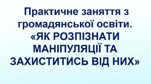 ЯК РОЗПІЗНАТИ МАНІПУЛЯЦІЇ ТА ЗАХИСТИТИСЬ ВІД НИХ. Практичне заняття з громадянської освіти