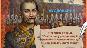 АУДІЮВАННЯ . Літописна оповідь "Святослав укладає мир із греками та повертається до Києва. Смерть Святослава"