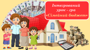 Інтегрований урок – гра «Сімейний бюджет" на тему "Вправи на всі дії з натуральними числами"