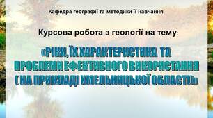Презентація до курсової «РІКИ, ЇХ ХАРАКТЕРИСТИКА  ТА  ПРОБЛЕМИ ЕФЕКТИВНОГО ВИКОРИСТАННЯ  ( НА ПРИКЛАДІ ХМЕЛЬНИЦЬКОЇ ОБЛАСТІ)»
